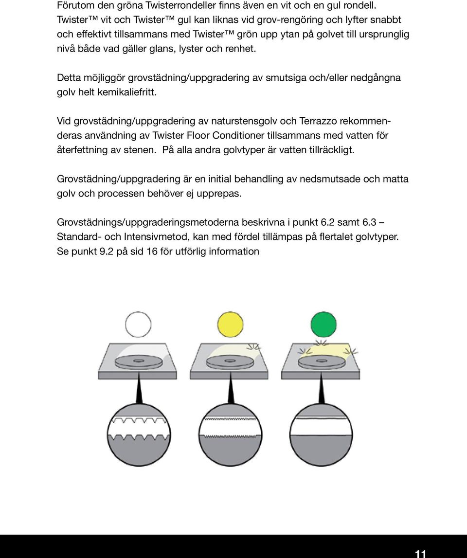 renhet. Detta möjliggör grovstädning/uppgradering av smutsiga och/eller nedgångna golv helt kemikaliefritt.