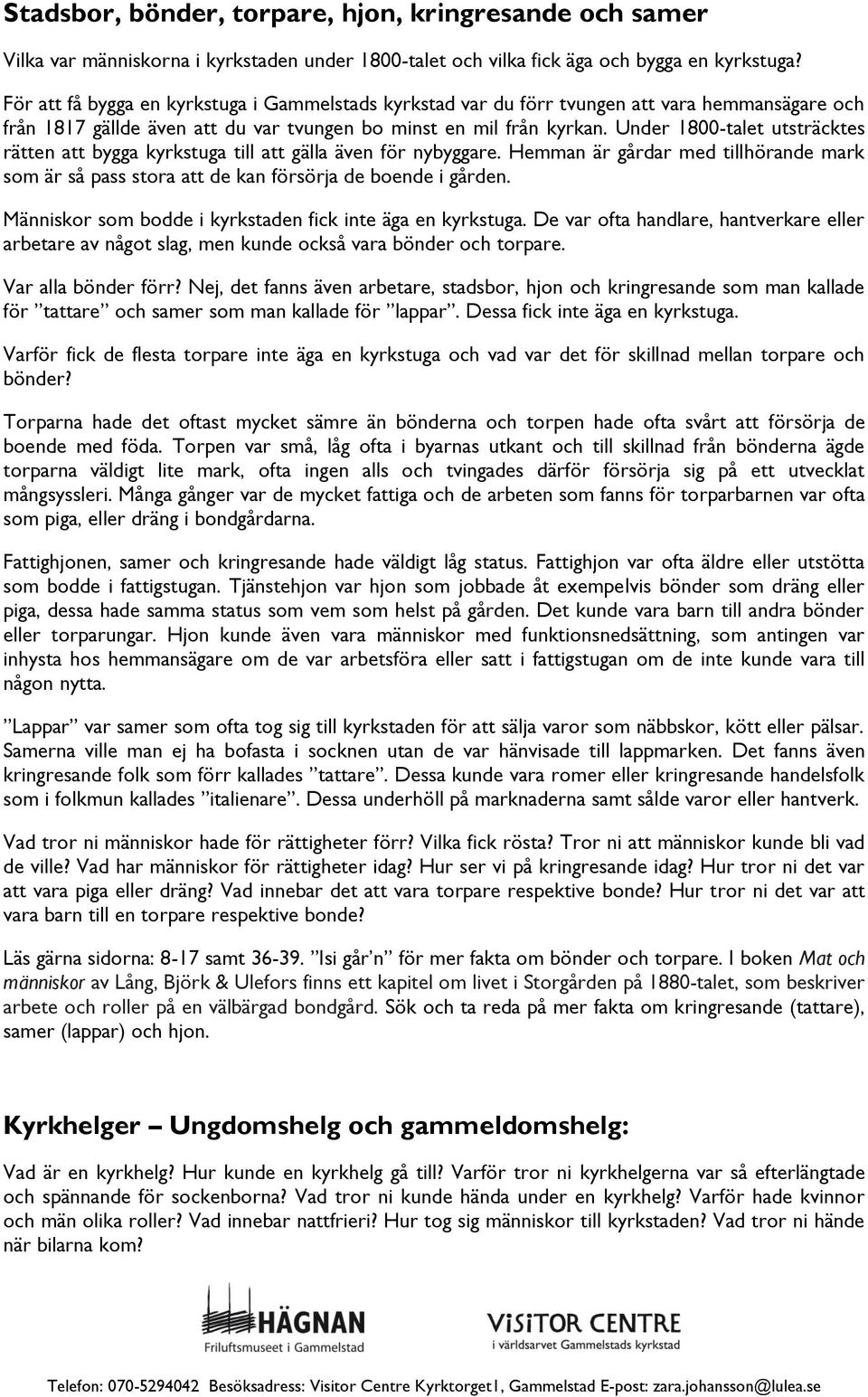 Under 1800-talet utsträcktes rätten att bygga kyrkstuga till att gälla även för nybyggare. Hemman är gårdar med tillhörande mark som är så pass stora att de kan försörja de boende i gården.