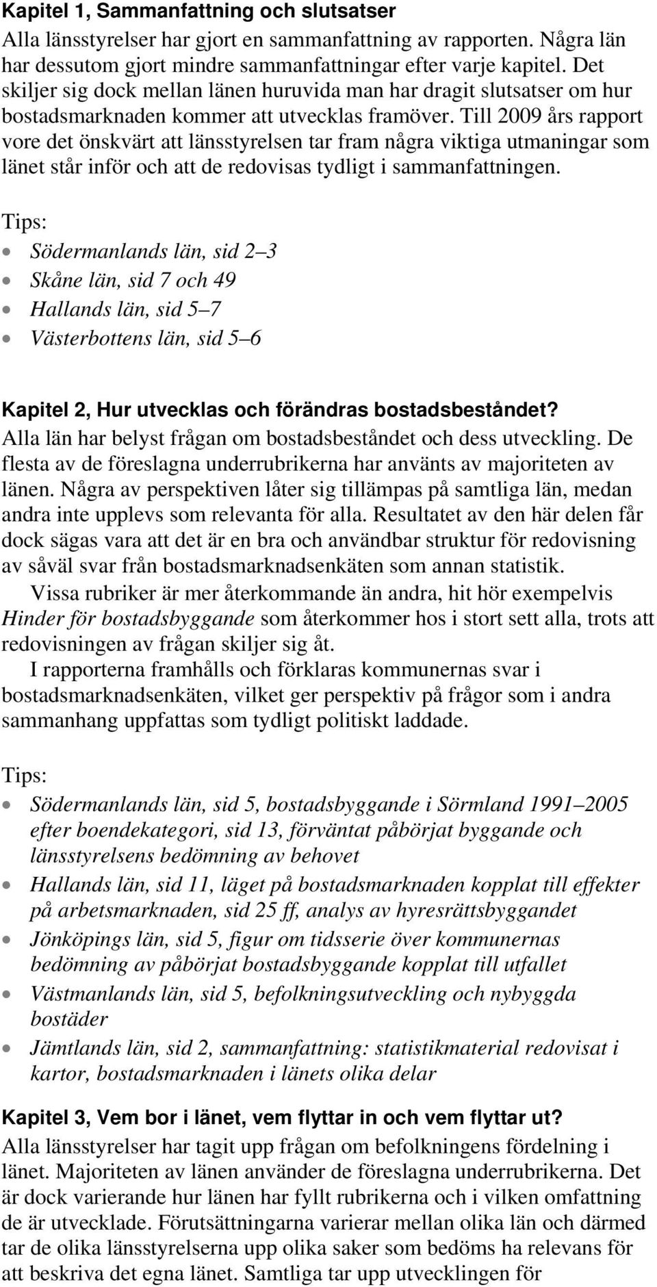 Till 2009 års rapport vore det önskvärt att länsstyrelsen tar fram några viktiga utmaningar som länet står inför och att de redovisas tydligt i sammanfattningen.