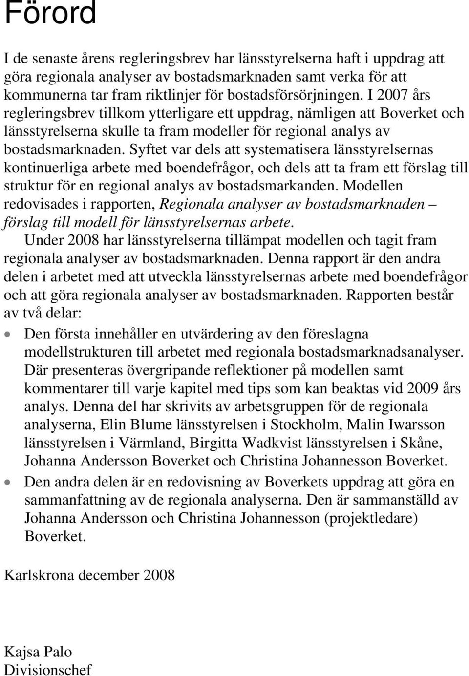 Syftet var dels att systematisera länsstyrelsernas kontinuerliga arbete med boendefrågor, och dels att ta fram ett förslag till struktur för en regional analys av bostadsmarkanden.