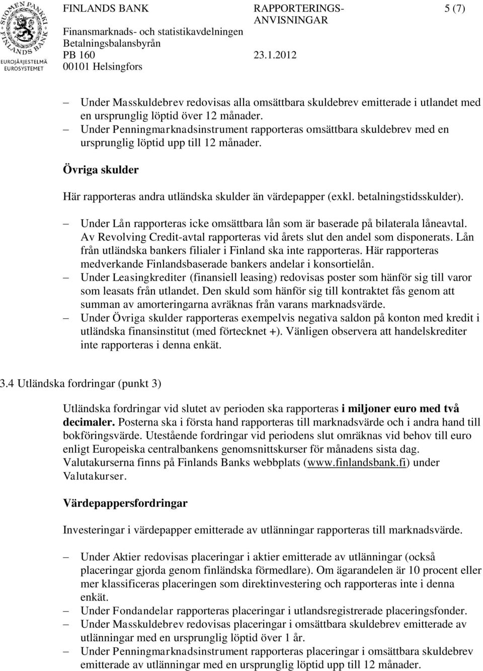 betalningstidsskulder). Under Lån rapporteras icke omsättbara lån som är baserade på bilaterala låneavtal. Av Revolving Credit-avtal rapporteras vid årets slut den andel som disponerats.