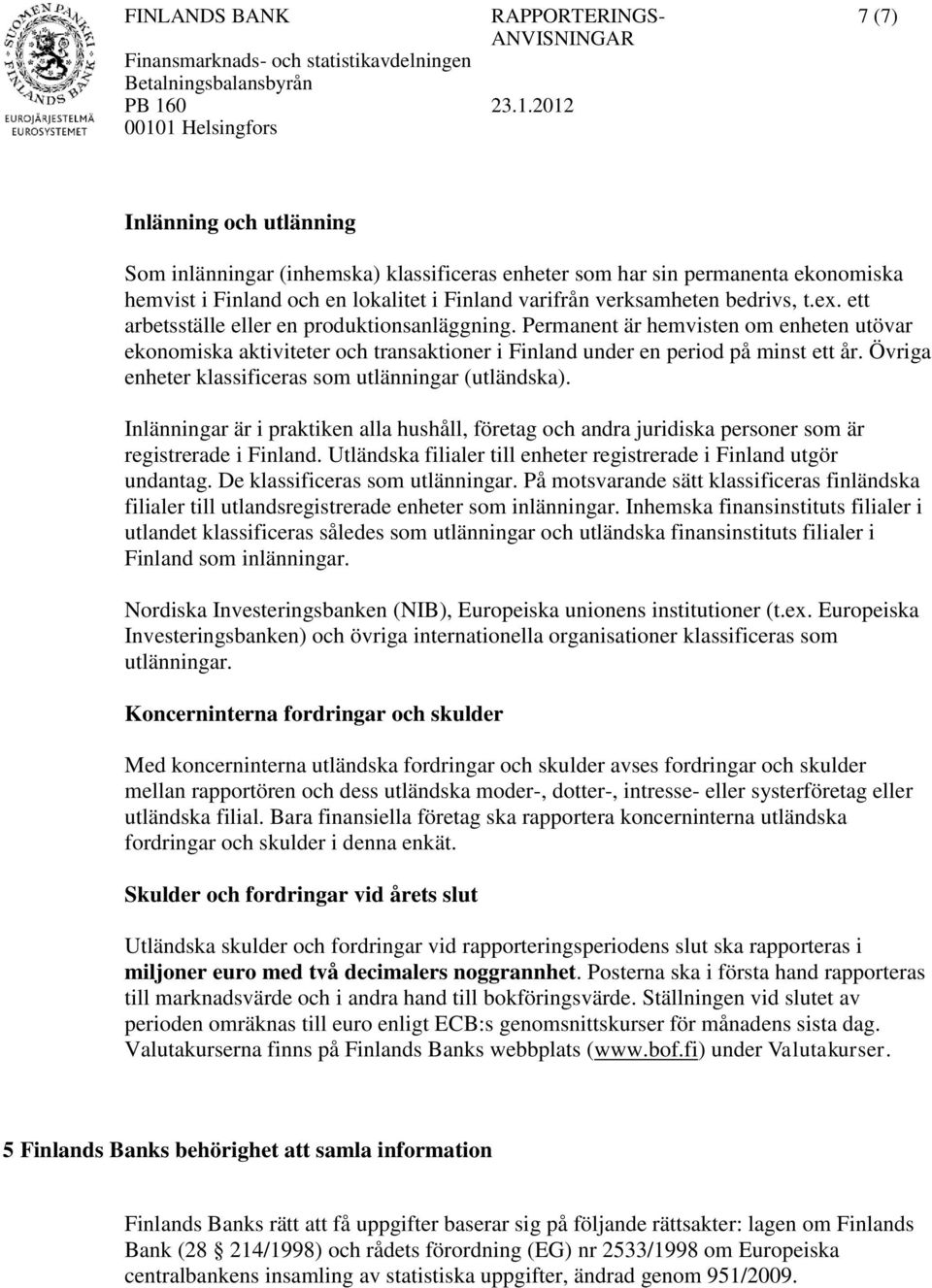 Övriga enheter klassificeras som utlänningar (utländska). Inlänningar är i praktiken alla hushåll, företag och andra juridiska personer som är registrerade i Finland.