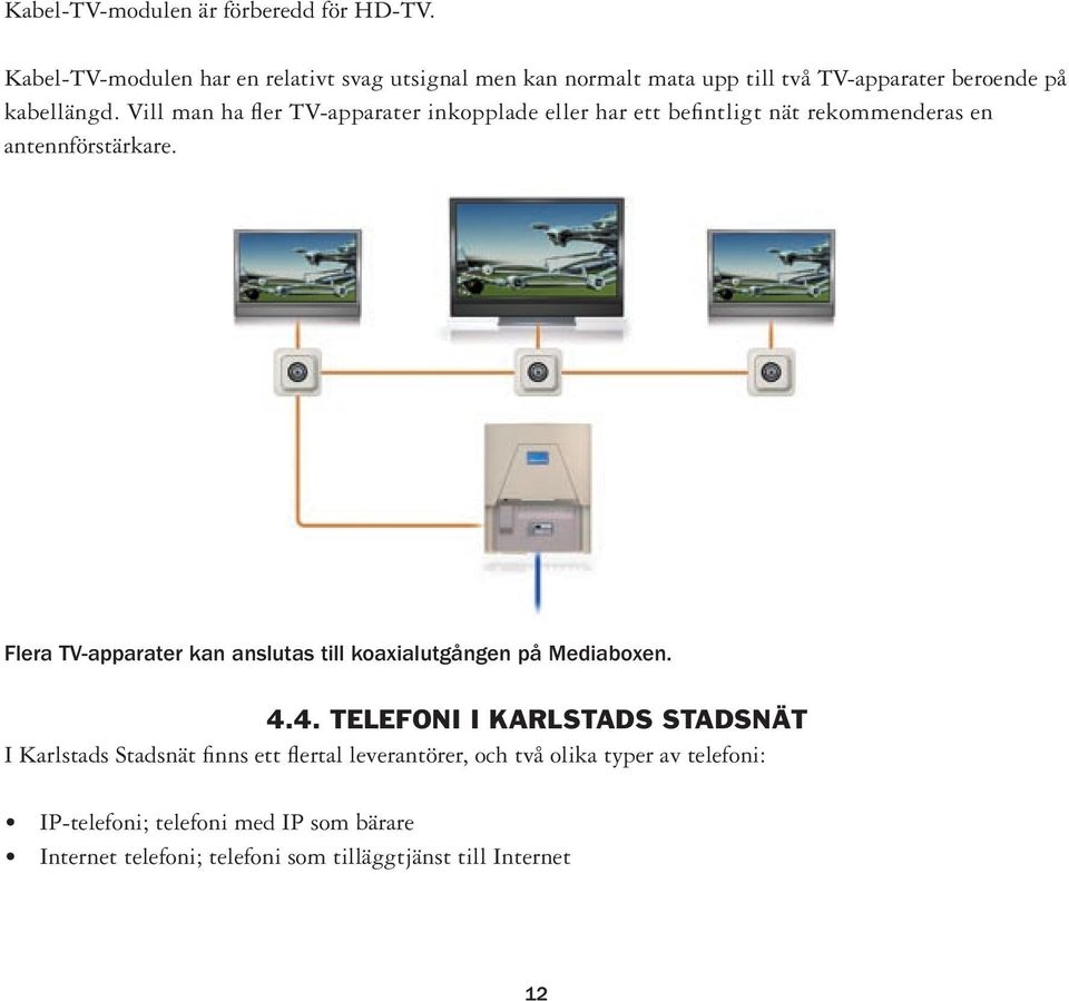 Vill man ha fler TV-apparater inkopplade eller har ett befintligt nät rekommenderas en antennförstärkare.