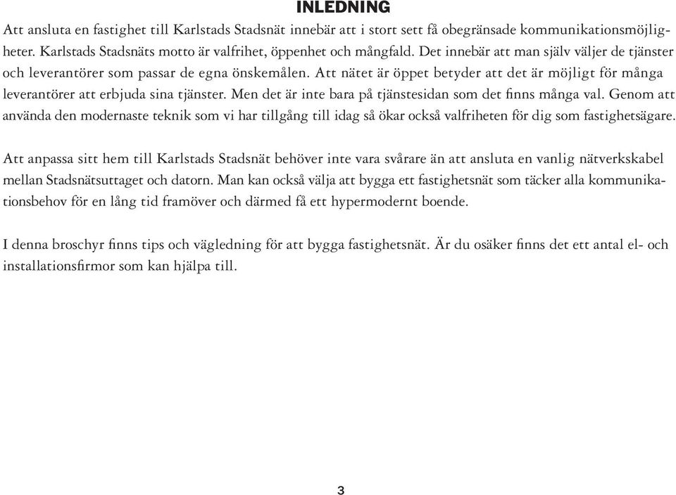 Men det är inte bara på tjänstesidan som det finns många val. Genom att använda den modernaste teknik som vi har tillgång till idag så ökar också valfriheten för dig som fastighetsägare.