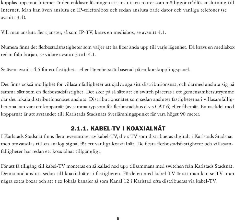 Numera finns det flerbostadsfastigheter som väljer att ha fiber ända upp till varje lägenhet. Då krävs en mediabox redan från början, se vidare avsnitt 3 och 4.1. Se även avsnitt 4.