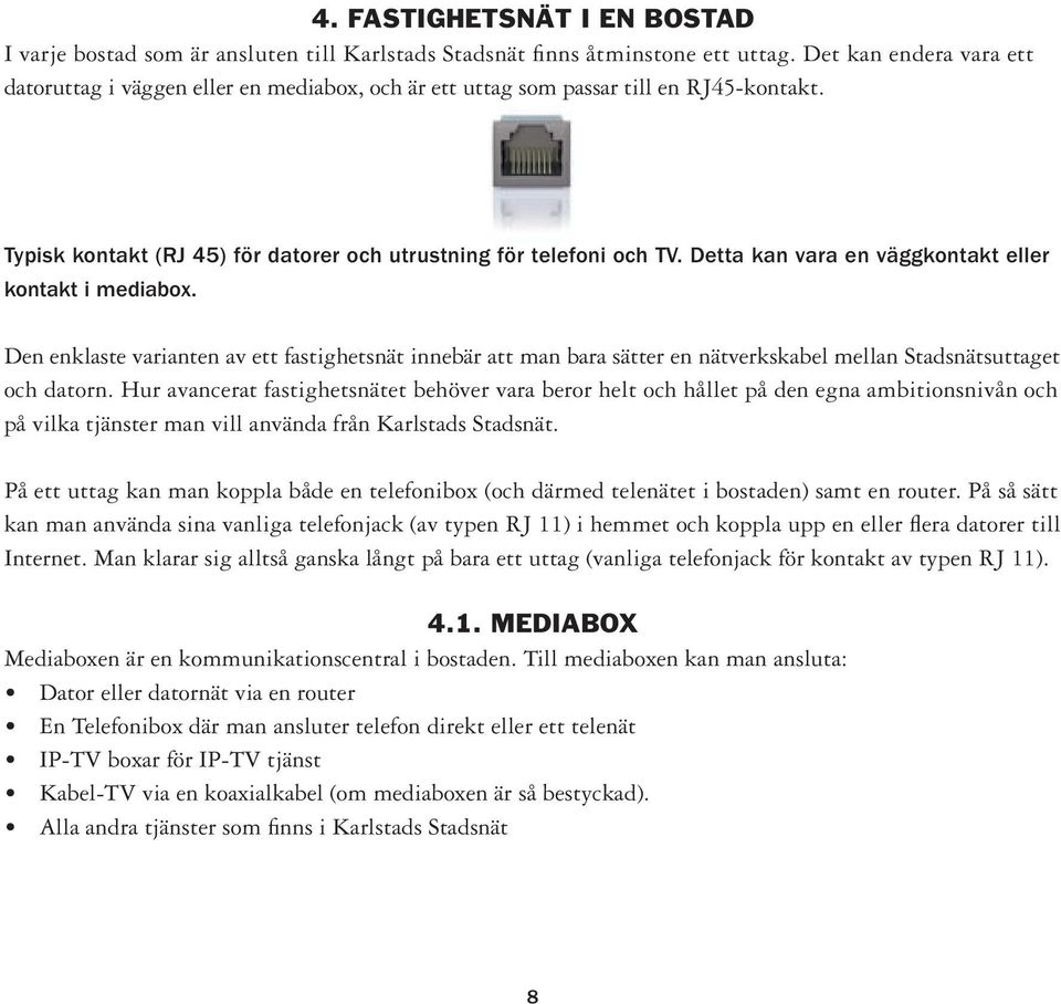 Detta kan vara en väggkontakt eller kontakt i mediabox. Den enklaste varianten av ett fastighetsnät innebär att man bara sätter en nätverkskabel mellan Stadsnätsuttaget och datorn.