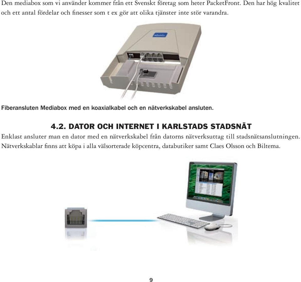 Fiberansluten Mediabox med en koaxialkabel och en nätverkskabel ansluten. 4.2.