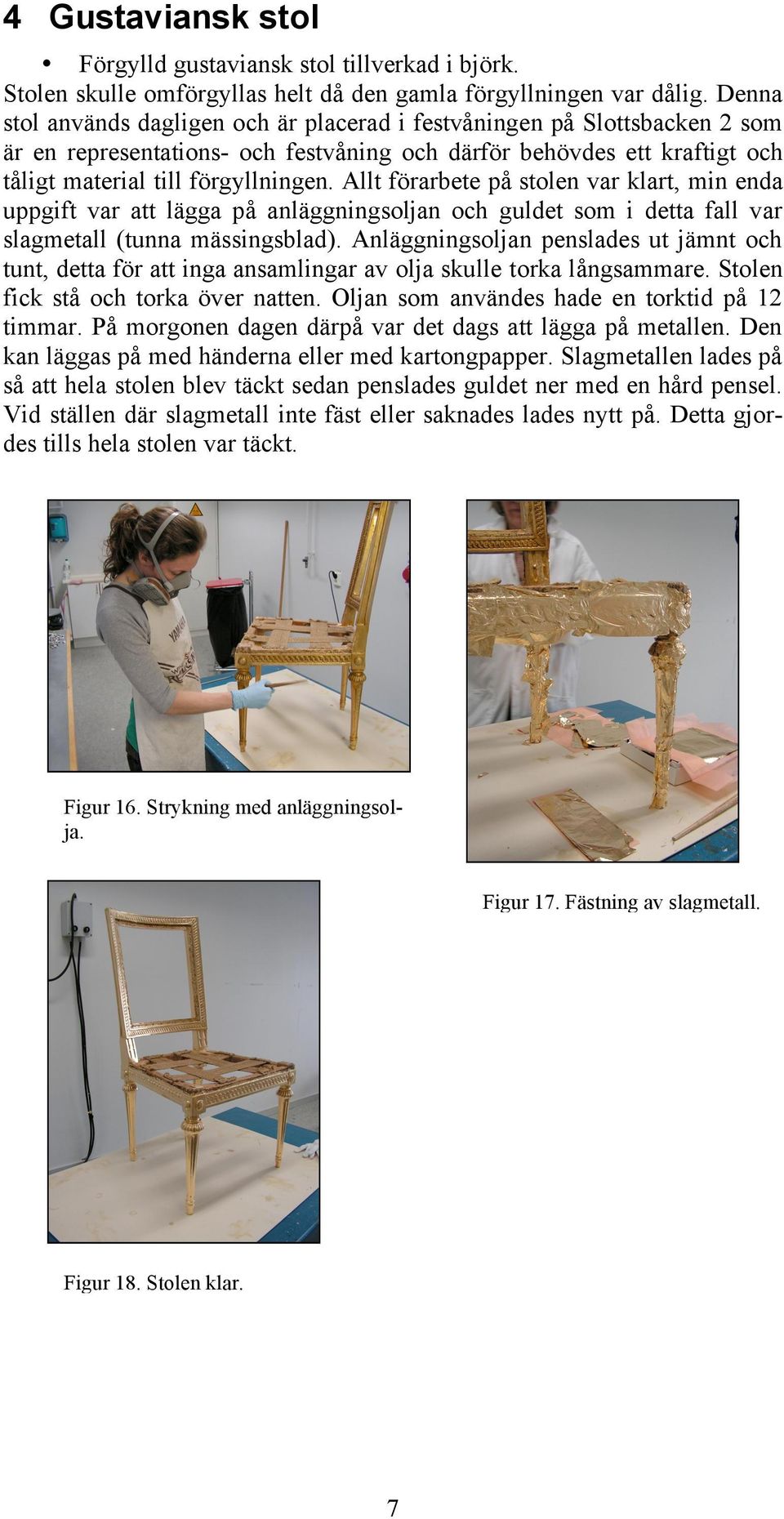 Allt förarbete på stolen var klart, min enda uppgift var att lägga på anläggningsoljan och guldet som i detta fall var slagmetall (tunna mässingsblad).