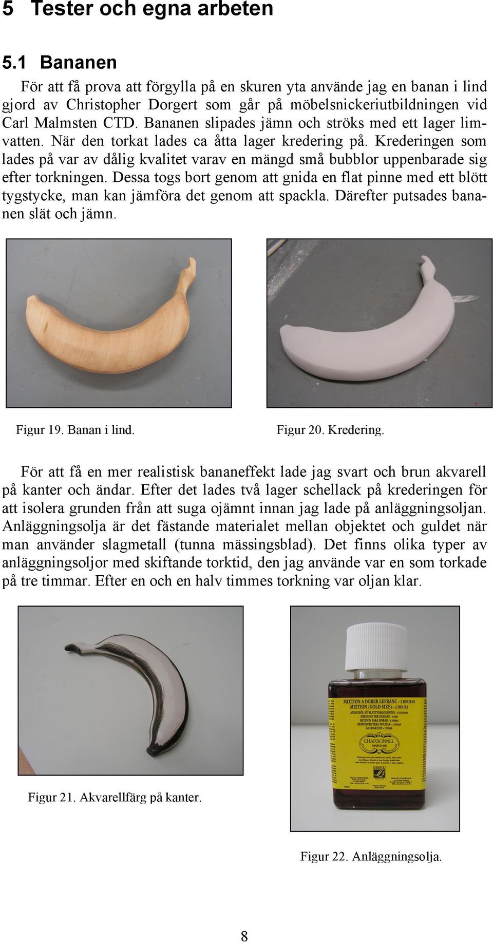 Bananen slipades jämn och ströks med ett lager limvatten. När den torkat lades ca åtta lager kredering på.