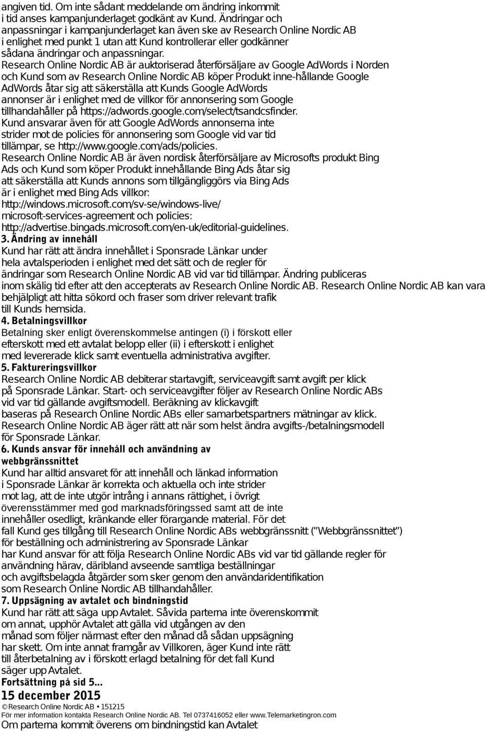 Research Online Nordic AB är auktoriserad återförsäljare av Google AdWords i Norden och Kund som av Research Online Nordic AB köper Produkt inne-hållande Google AdWords åtar sig att säkerställa att