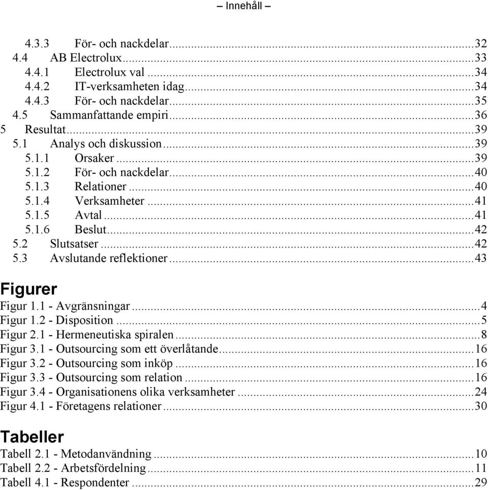 ..43 Figurer Figur 1.1 - Avgränsningar...4 Figur 1.2 - Disposition...5 Figur 2.1 - Hermeneutiska spiralen...8 Figur 3.1 - Outsourcing som ett överlåtande...16 Figur 3.2 - Outsourcing som inköp.