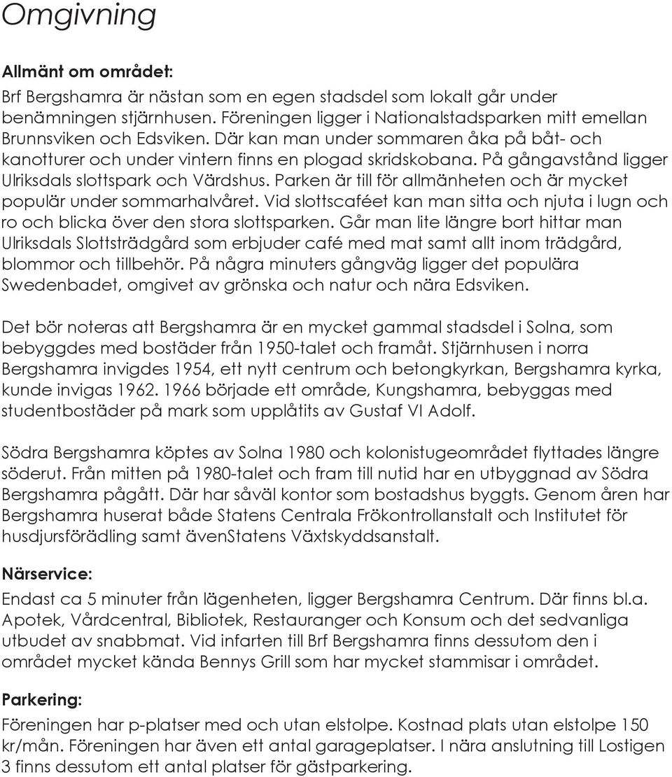 Parken är till för allmänheten och är mycket populär under sommarhalvåret. Vid slottscaféet kan man sitta och njuta i lugn och ro och blicka över den stora slottsparken.