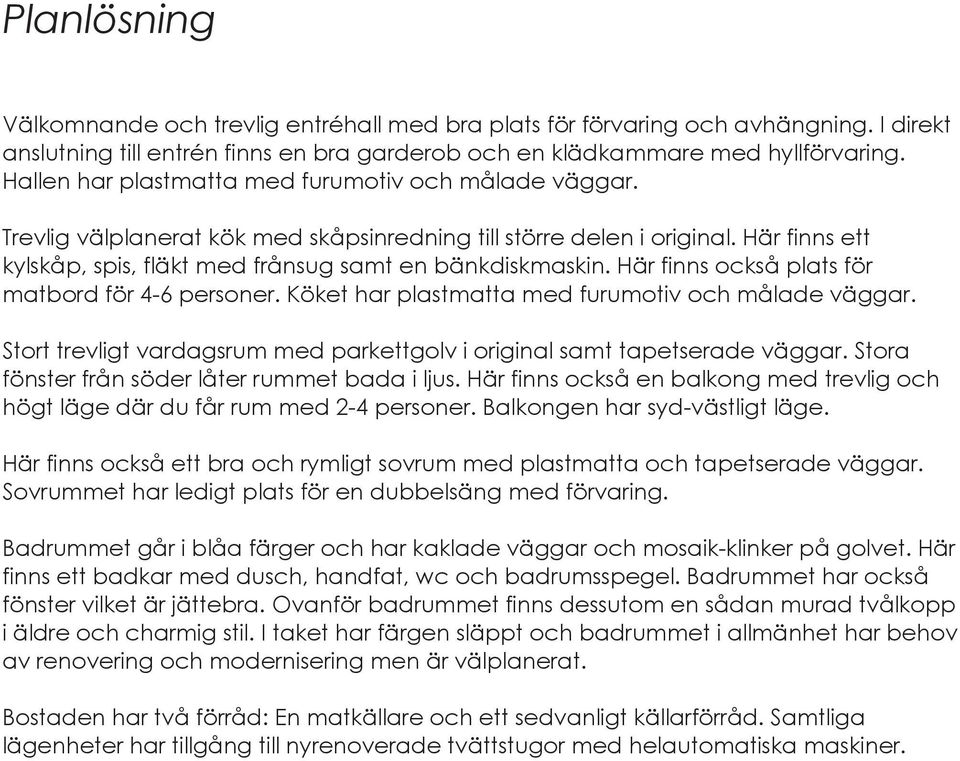 Här finns också plats för matbord för 4-6 personer. Köket har plastmatta med furumotiv och målade väggar. Stort trevligt vardagsrum med parkettgolv i original samt tapetserade väggar.