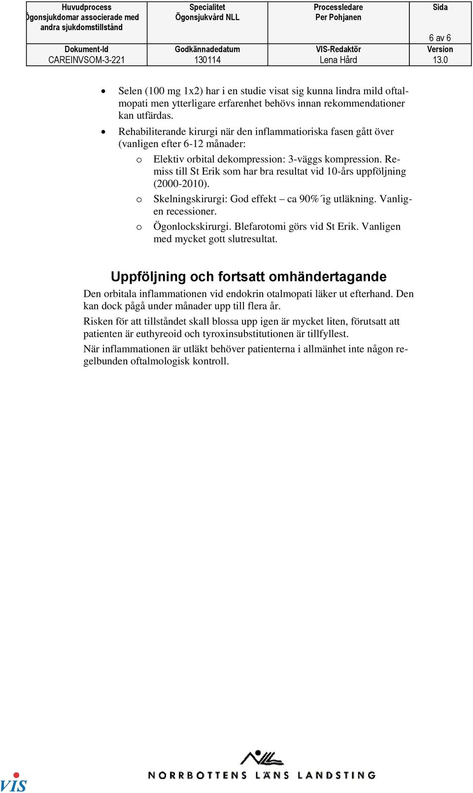 Remiss till St Erik som har bra resultat vid 10-års uppföljning (2000-2010). o Skelningskirurgi: God effekt ca 90% ig utläkning. Vanligen recessioner. o Ögonlockskirurgi. Blefarotomi görs vid St Erik.