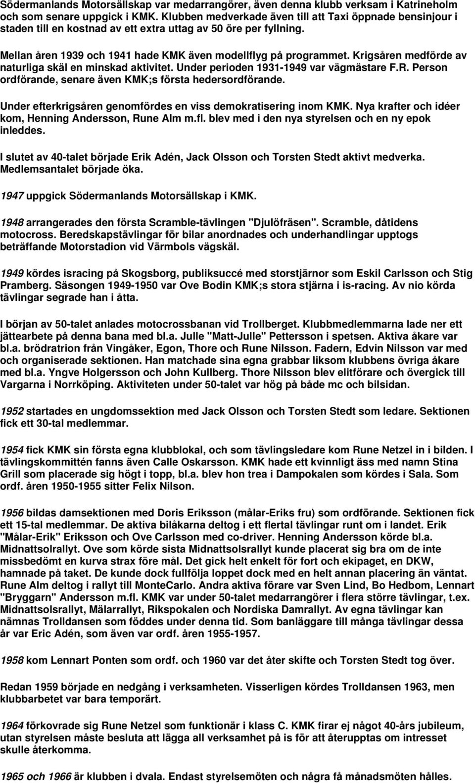 Krigsåren medförde av naturliga skäl en minskad aktivitet. Under perioden 1931-1949 var vägmästare F.R. Person ordförande, senare även KMK;s första hedersordförande.