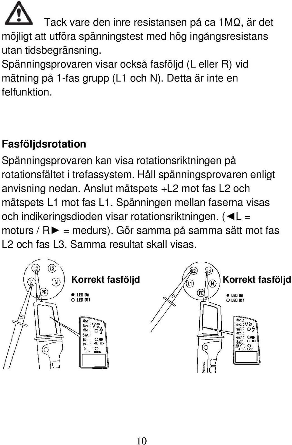 Fasföljdsrotation Spänningsprovaren kan visa rotationsriktningen på rotationsfältet i trefassystem. Håll spänningsprovaren enligt anvisning nedan.