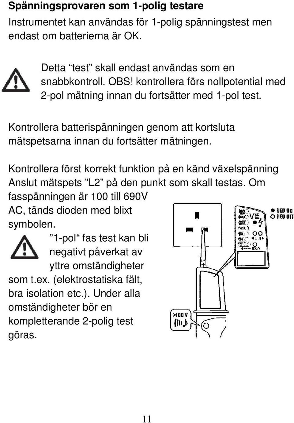 Kontrollera först korrekt funktion på en känd växelspänning Anslut mätspets L2 på den punkt som skall testas. Om fasspänningen är 100 till 690V AC, tänds dioden med blixt symbolen.