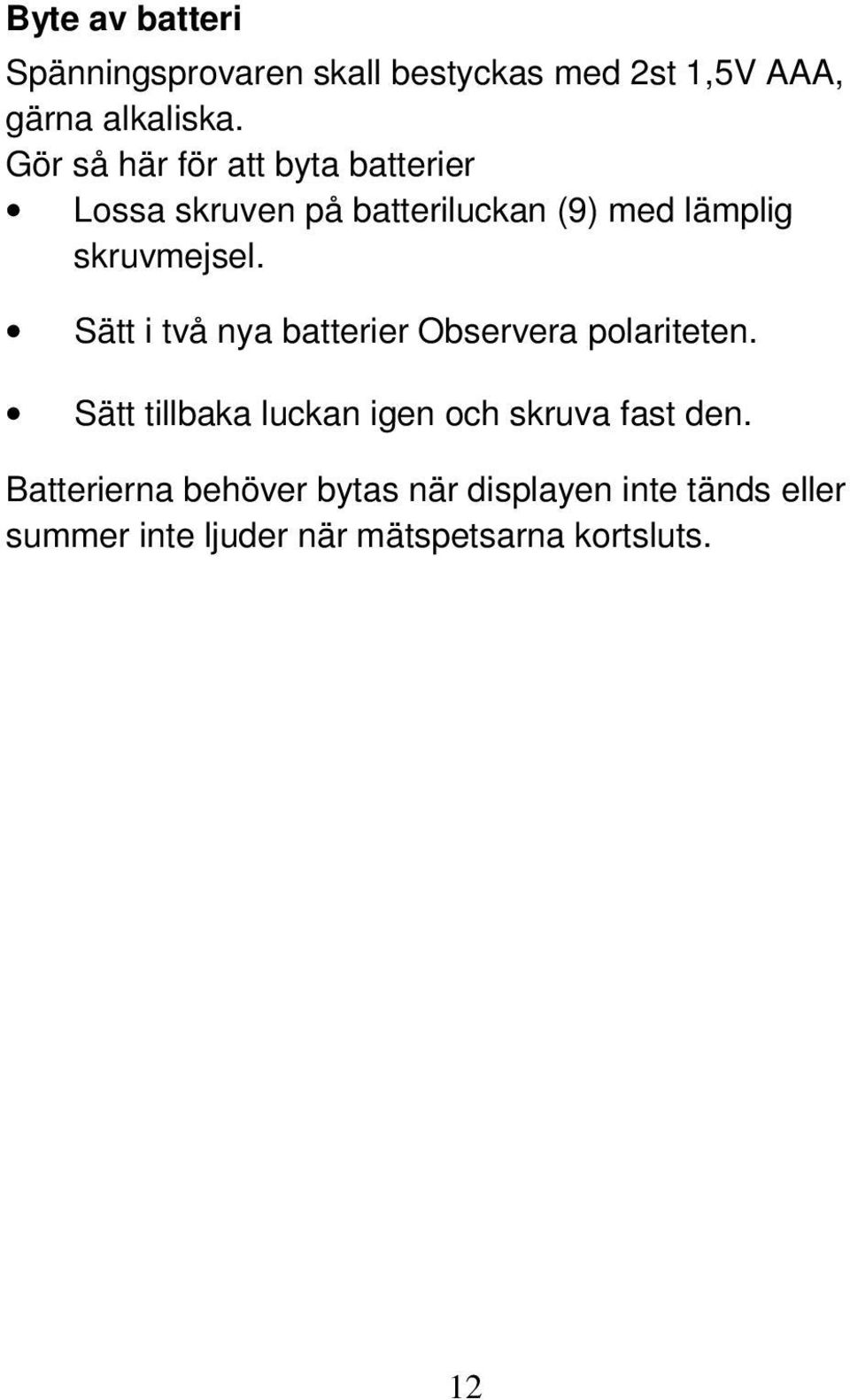 Sätt i två nya batterier Observera polariteten. Sätt tillbaka luckan igen och skruva fast den.