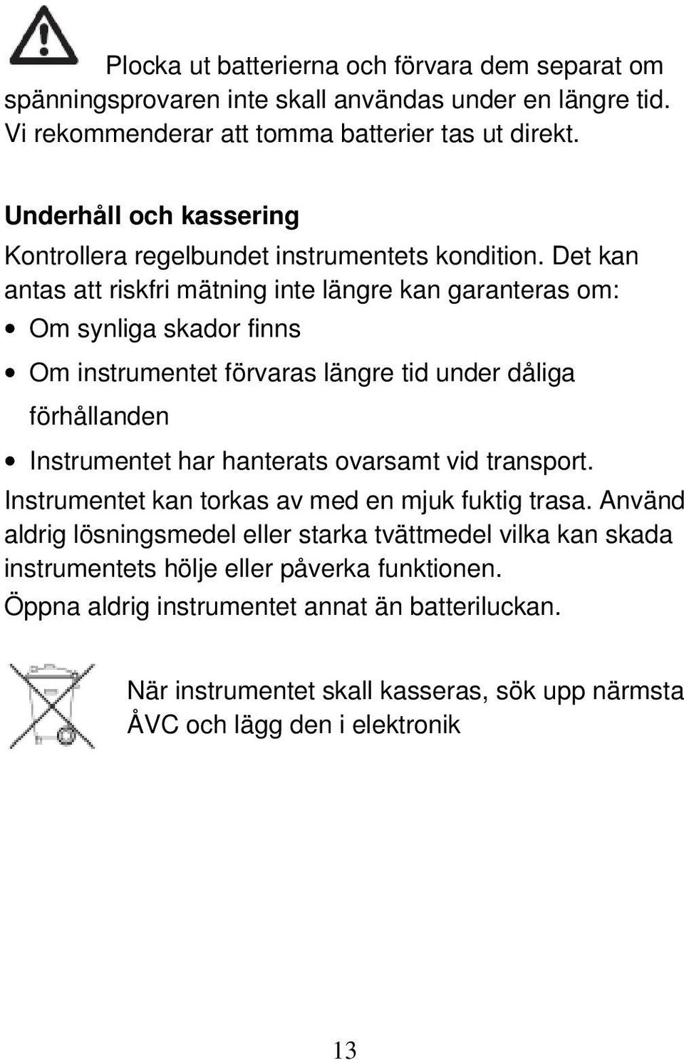 Det kan antas att riskfri mätning inte längre kan garanteras om: Om synliga skador finns Om instrumentet förvaras längre tid under dåliga förhållanden Instrumentet har hanterats