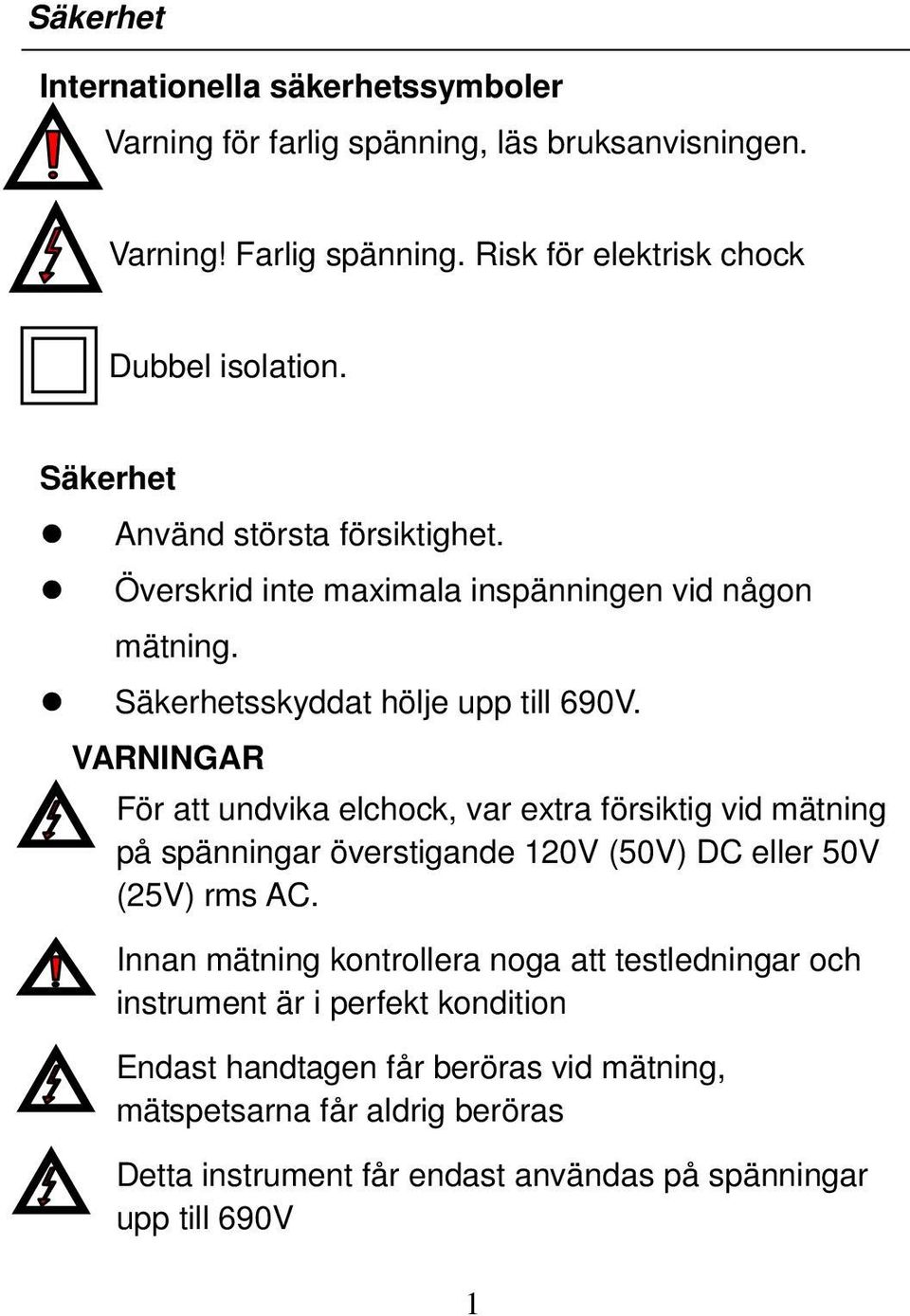 VARNINGAR För att undvika elchock, var extra försiktig vid mätning på spänningar överstigande 120V (50V) DC eller 50V (25V) rms AC.