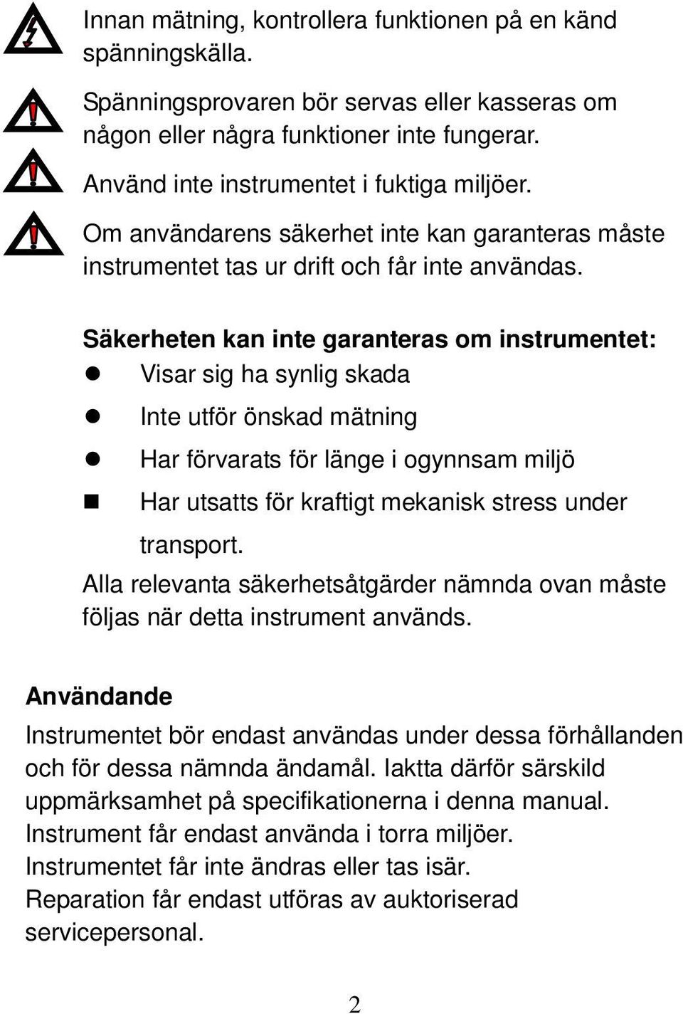 Säkerheten kan inte garanteras om instrumentet: Visar sig ha synlig skada Inte utför önskad mätning Har förvarats för länge i ogynnsam miljö Har utsatts för kraftigt mekanisk stress under transport.