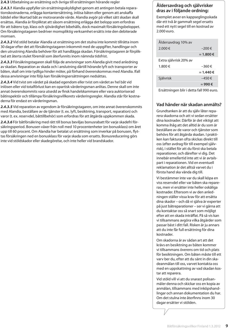 1 Alandia uppfyller sin ersättningsskyldighet genom att antingen betala reparationskostnaderna, erlägga kontantersättning, inlösa båten eller genom att anskaffa båtdel eller likartad båt av