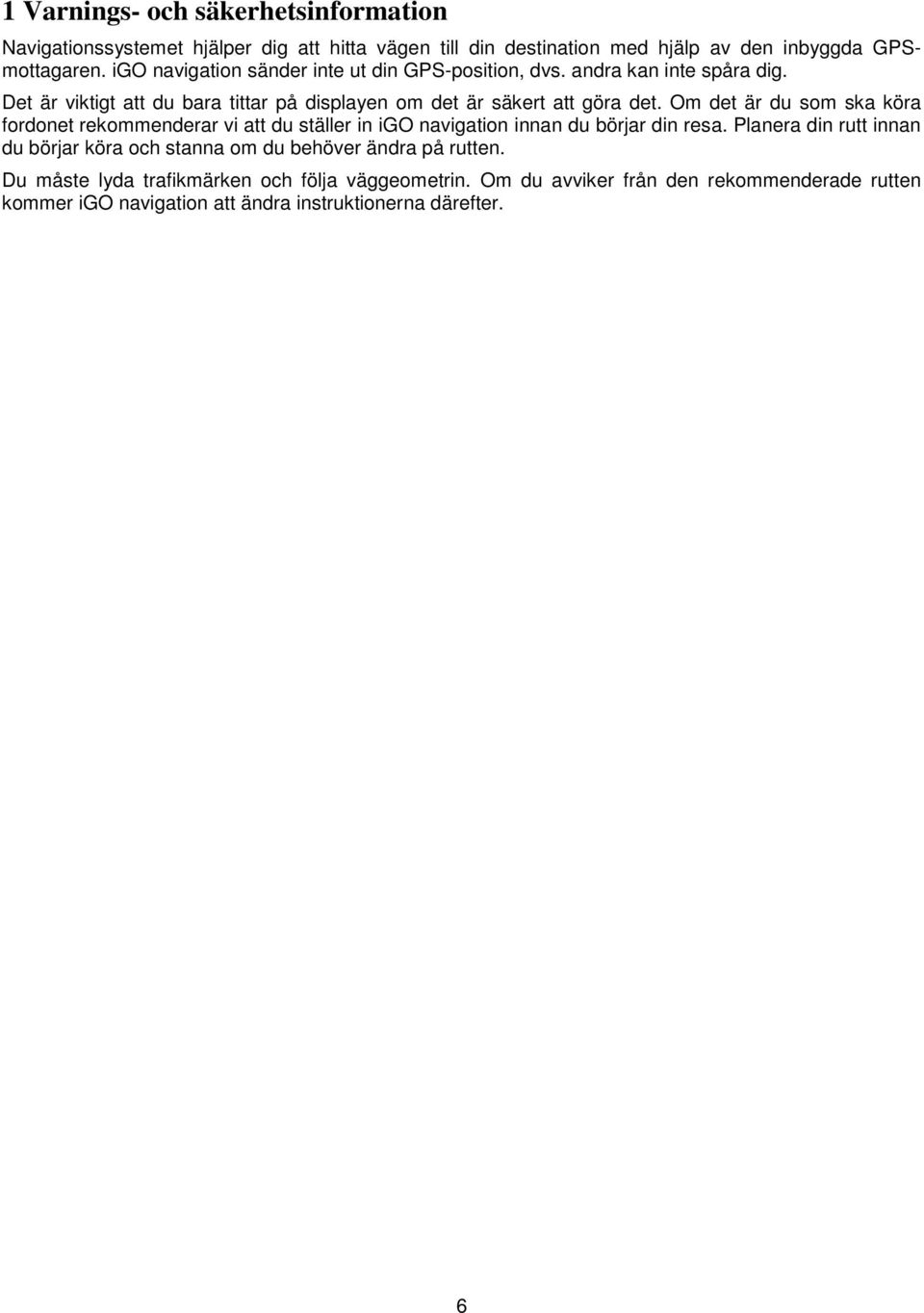 Om det är du som ska köra fordonet rekommenderar vi att du ställer in igo navigation innan du börjar din resa.