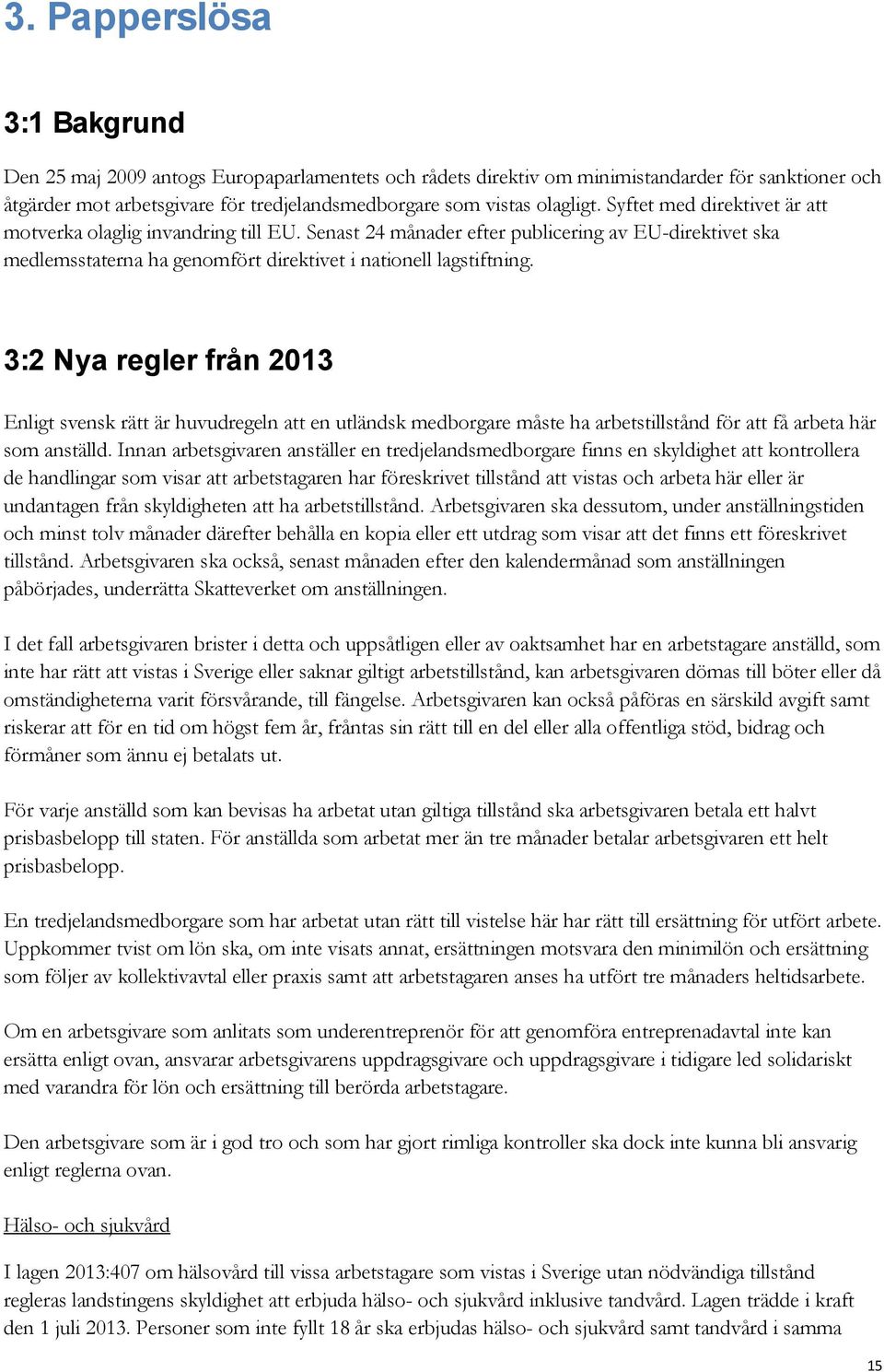3:2 Nya regler från 2013 Enligt svensk rätt är huvudregeln att en utländsk medborgare måste ha arbetstillstånd för att få arbeta här som anställd.