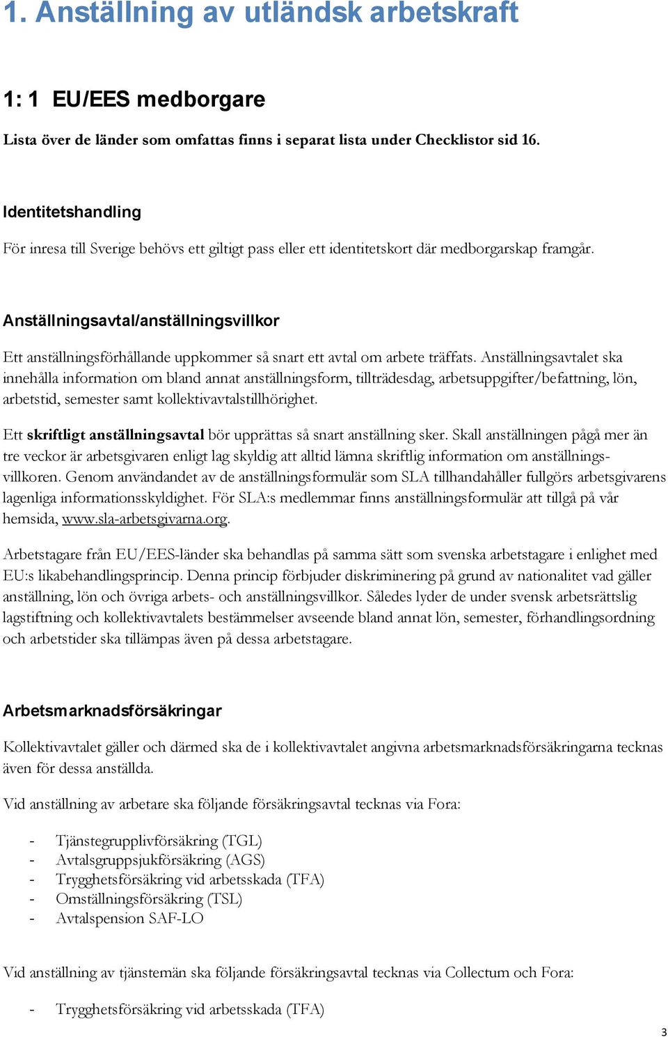 Anställningsavtal/anställningsvillkor Ett anställningsförhållande uppkommer så snart ett avtal om arbete träffats.