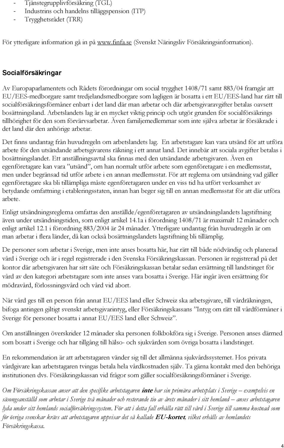 EU/EES-land har rätt till socialförsäkringsförmåner enbart i det land där man arbetar och där arbetsgivaravgifter betalas oavsett bosättningsland.