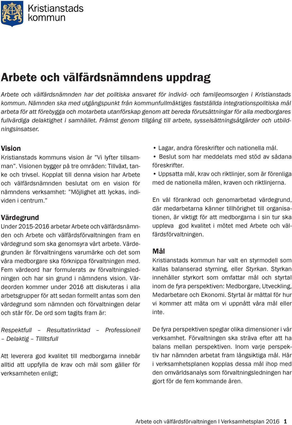 fullvärdiga delaktighet i samhället. Främst genom tillgång till arbete, sysselsättningsåtgärder och utbildningsinsatser. Vision Kristianstads kommuns vision är Vi lyfter tillsamman.