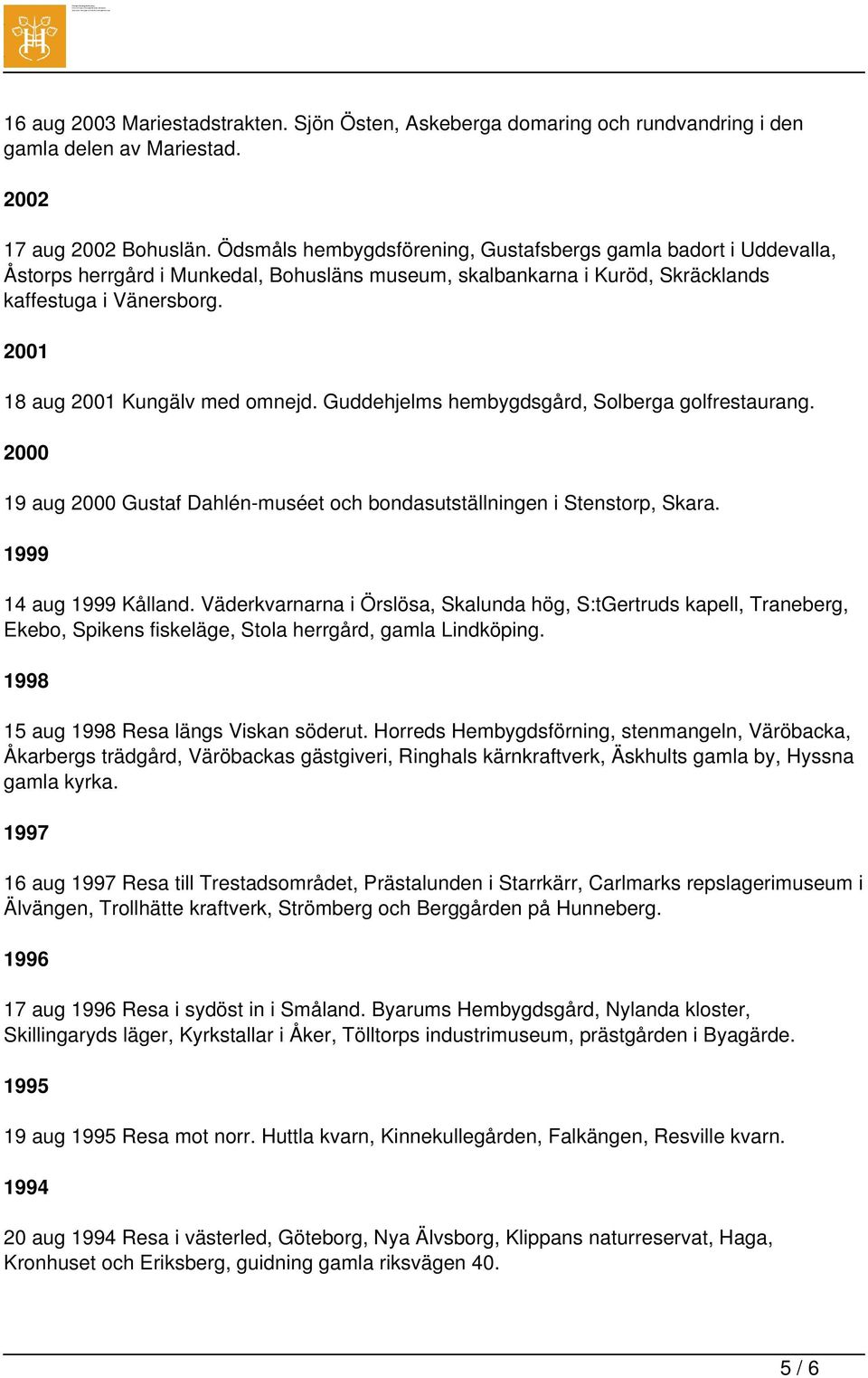 2001 18 aug 2001 Kungälv med omnejd. Guddehjelms hembygdsgård, Solberga golfrestaurang. 2000 19 aug 2000 Gustaf Dahlén-muséet och bondasutställningen i Stenstorp, Skara. 1999 14 aug 1999 Kålland.