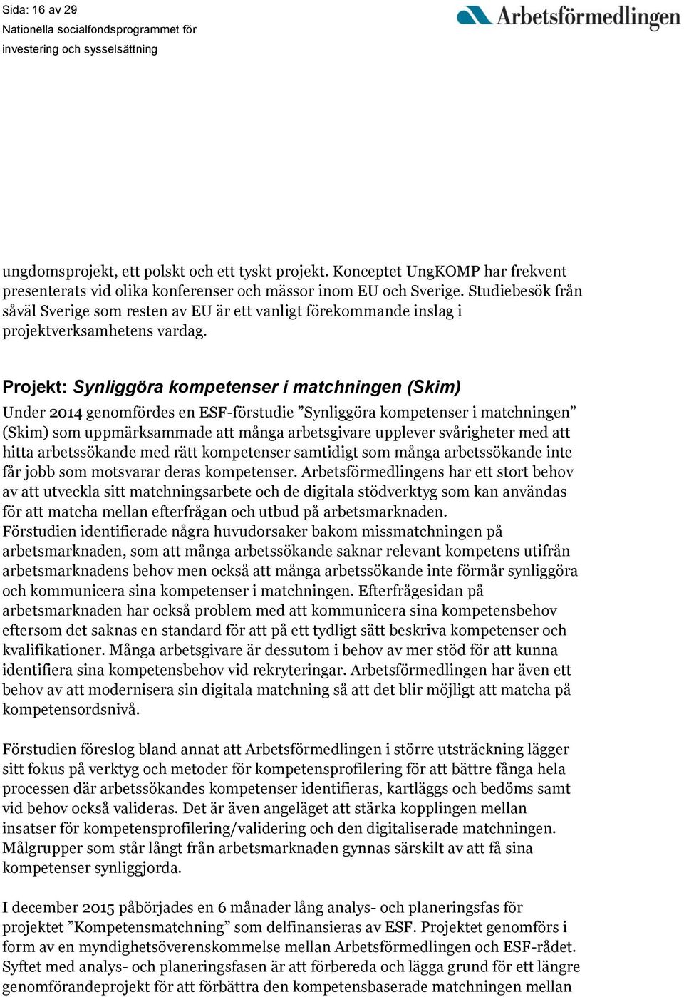 Projekt: Synliggöra kompetenser i matchningen (Skim) Under 2014 genomfördes en ESF-förstudie Synliggöra kompetenser i matchningen (Skim) som uppmärksammade att många arbetsgivare upplever svårigheter