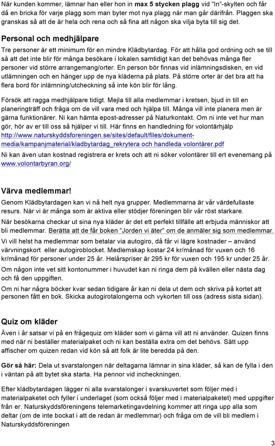För att hålla god ordning och se till så att det inte blir för många besökare i lokalen samtidigt kan det behövas många fler personer vid större arrangemang/orter.