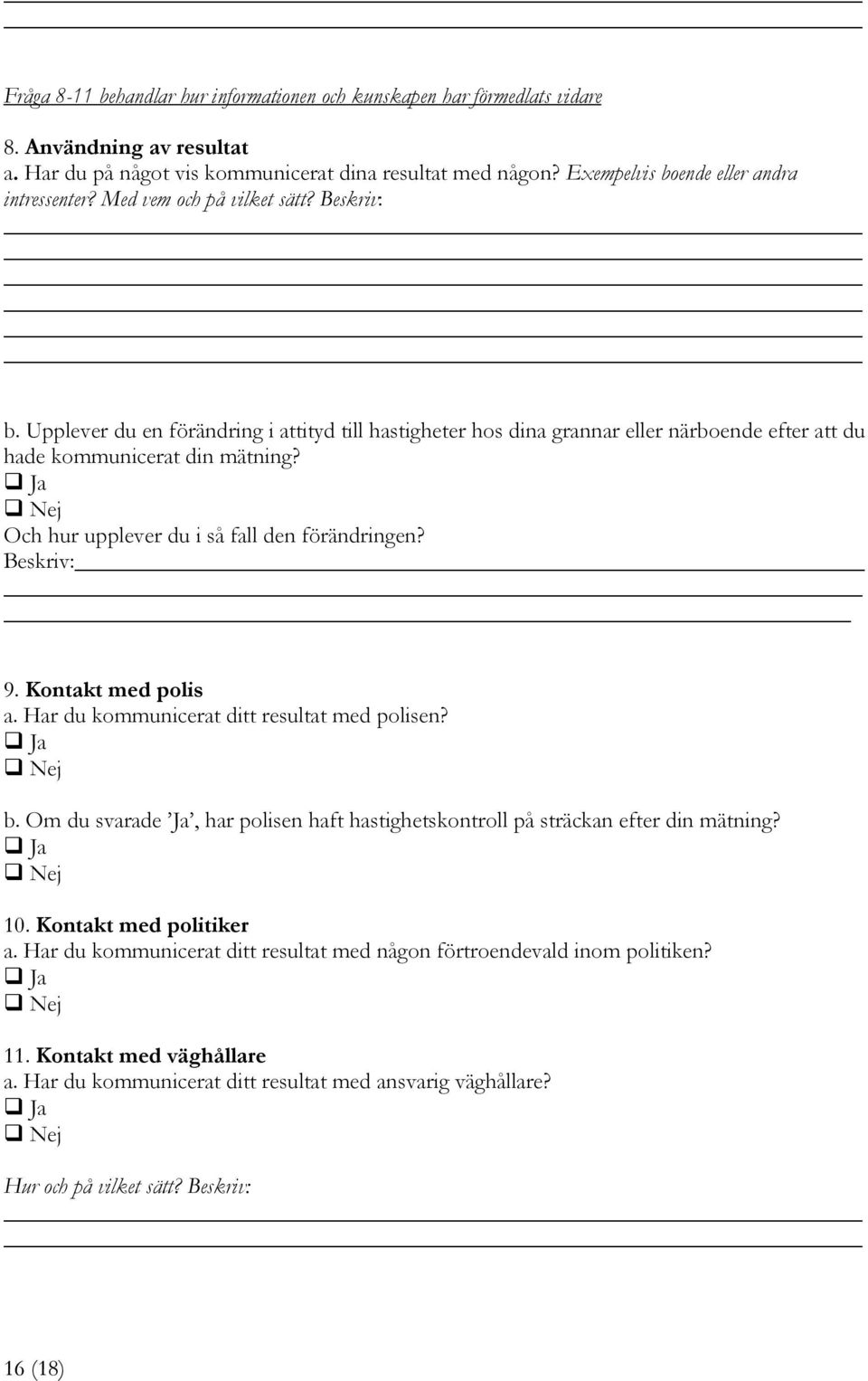 Beskriv: b Upplever du en förändring i attityd till hastigheter hos dina grannar eller närboende efter att du hade kommunicerat din mätning? Ja Nej Och hur upplever du i så fall den förändringen?