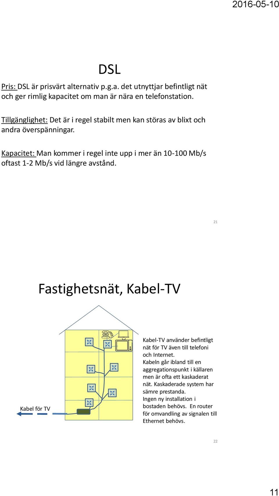 Kapacitet: Man kommer i regel inte upp i mer än 10-100 Mb/s oftast 1-2 Mb/s vid längre avstånd.