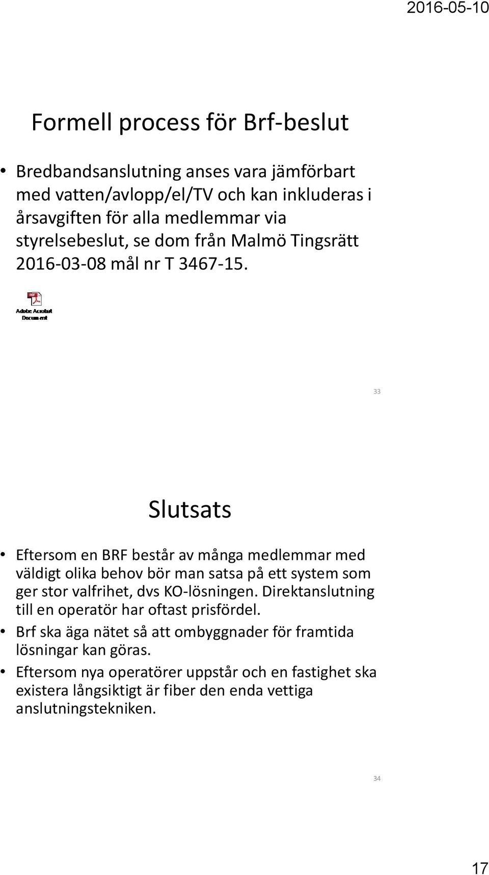 33 Slutsats Eftersom en BRF består av många medlemmar med väldigt olika behov bör man satsa på ett system som ger stor valfrihet, dvs KO-lösningen.
