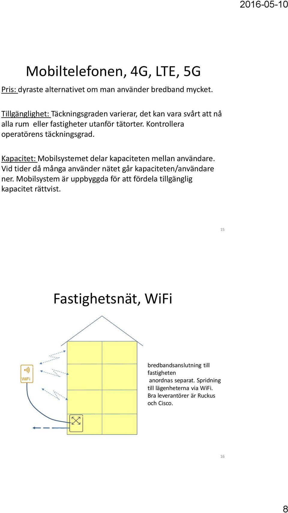 Kapacitet: Mobilsystemet delar kapaciteten mellan användare. Vid tider då många använder nätet går kapaciteten/användare ner.