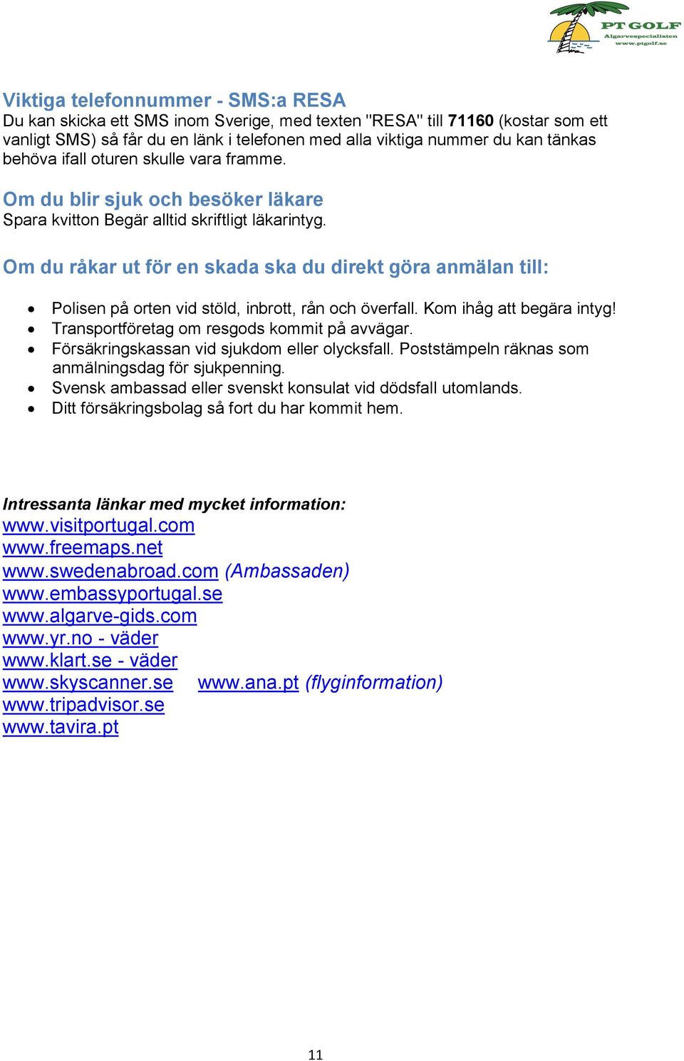 Om du råkar ut för en skada ska du direkt göra anmälan till: Polisen på orten vid stöld, inbrott, rån och överfall. Kom ihåg att begära intyg! Transportföretag om resgods kommit på avvägar.