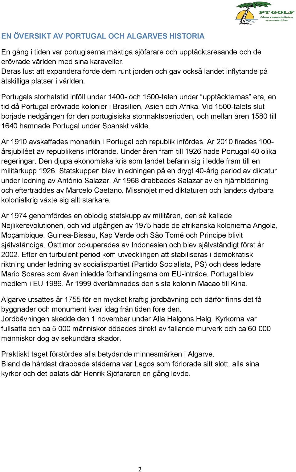 Portugals storhetstid inföll under 1400- och 1500-talen under upptäckternas era, en tid då Portugal erövrade kolonier i Brasilien, Asien och Afrika.