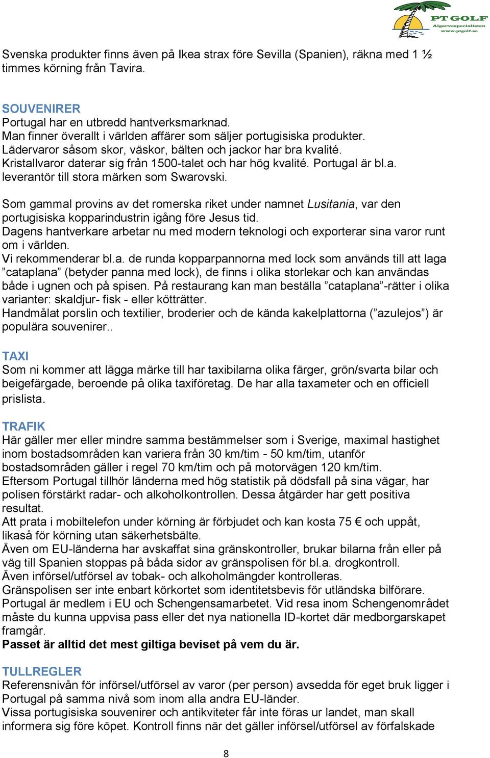 Kristallvaror daterar sig från 1500-talet och har hög kvalité. Portugal är bl.a. leverantör till stora märken som Swarovski.