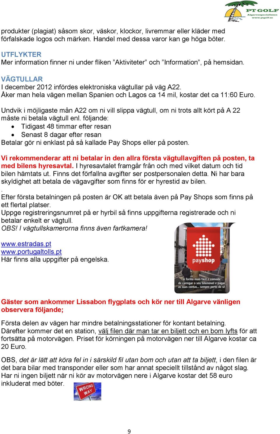 Åker man hela vägen mellan Spanien och Lagos ca 14 mil, kostar det ca 11:60 Euro. Undvik i möjligaste mån A22 om ni vill slippa vägtull, om ni trots allt kört på A 22 måste ni betala vägtull enl.