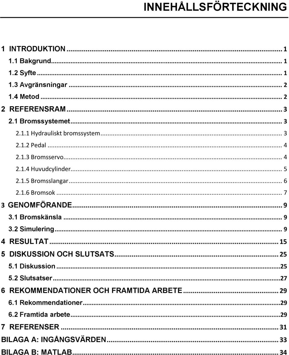 .. 9 4 RESULTAT... 15 5 DISKUSSION OCH SLUTSATS... 25 5.1 Diskussion...25 5.2 Slutsatser...27 6 REKOMMENDATIONER OCH FRAMTIDA ARBETE... 29 6.