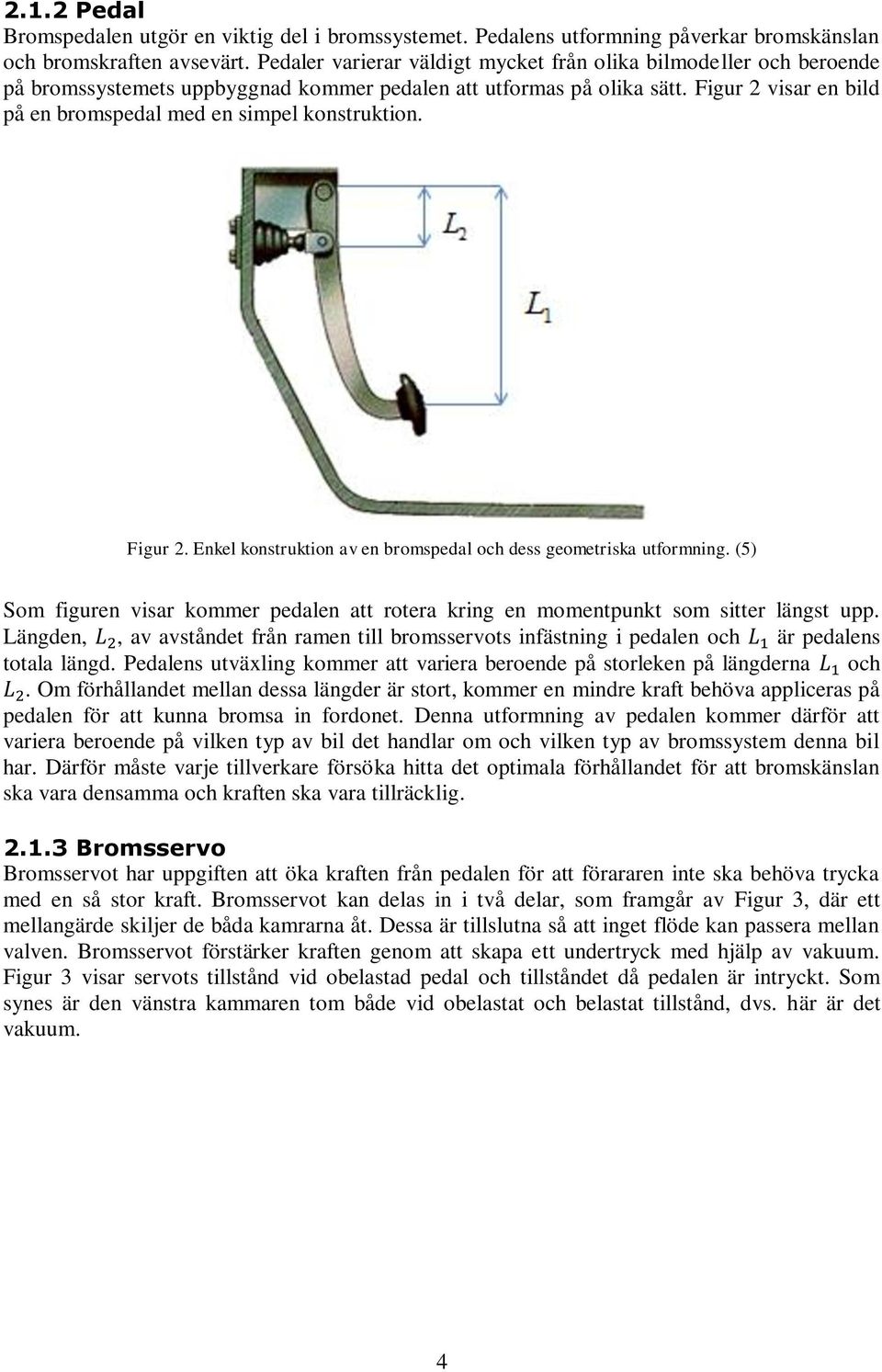 Figur 2 visar en bild på en bromspedal med en simpel konstruktion. Figur 2. Enkel konstruktion av en bromspedal och dess geometriska utformning.