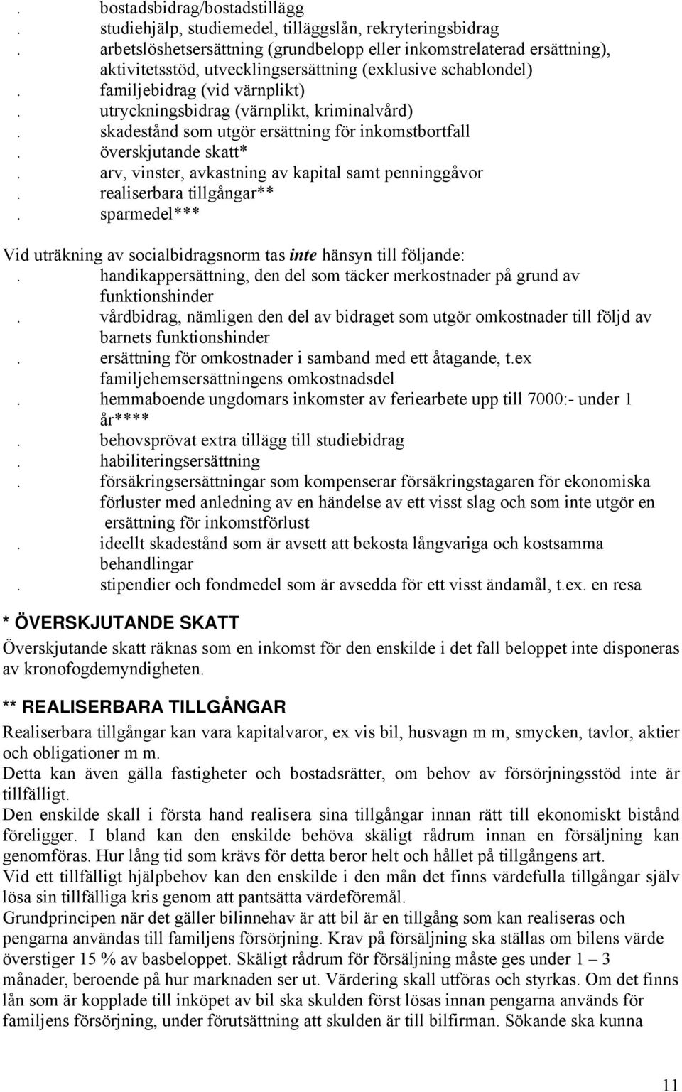 utryckningsbidrag (värnplikt, kriminalvård). skadestånd som utgör ersättning för inkomstbortfall. överskjutande skatt*. arv, vinster, avkastning av kapital samt penninggåvor.