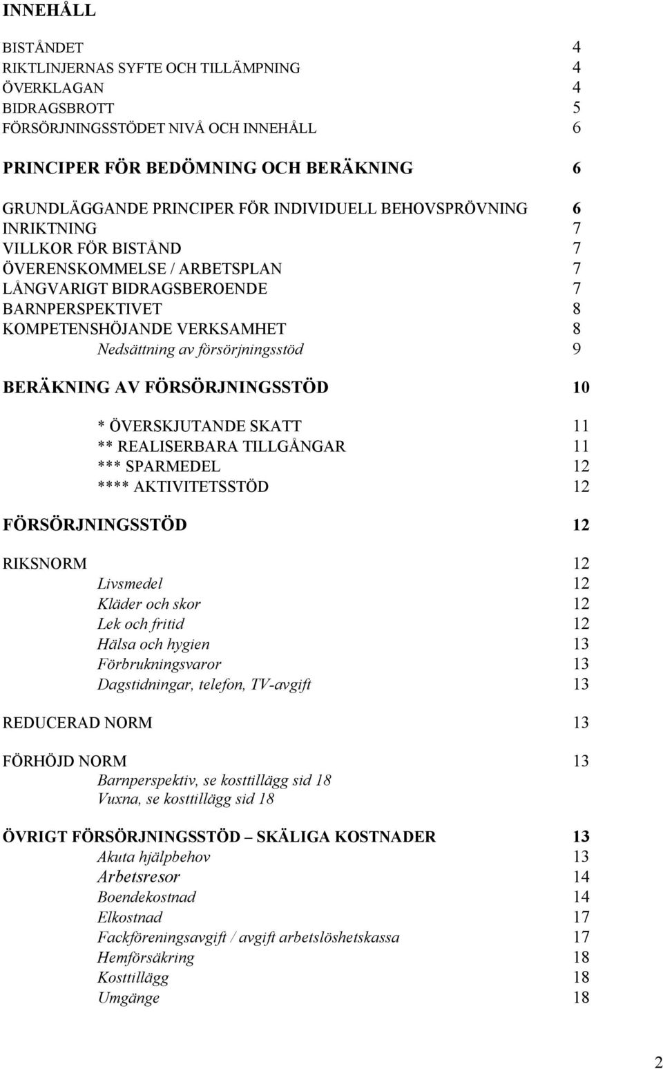 försörjningsstöd 9 BERÄKNING AV FÖRSÖRJNINGSSTÖD 10 * ÖVERSKJUTANDE SKATT 11 ** REALISERBARA TILLGÅNGAR 11 *** SPARMEDEL 12 **** AKTIVITETSSTÖD 12 FÖRSÖRJNINGSSTÖD 12 RIKSNORM 12 Livsmedel 12 Kläder