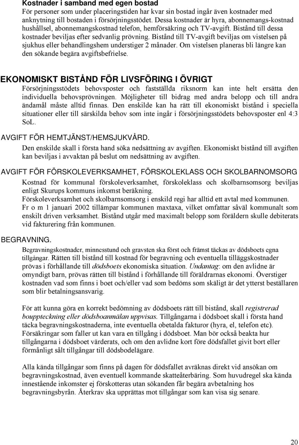 Bistånd till TV-avgift beviljas om vistelsen på sjukhus eller behandlingshem understiger 2 månader. Om vistelsen planeras bli längre kan den sökande begära avgiftsbefrielse.