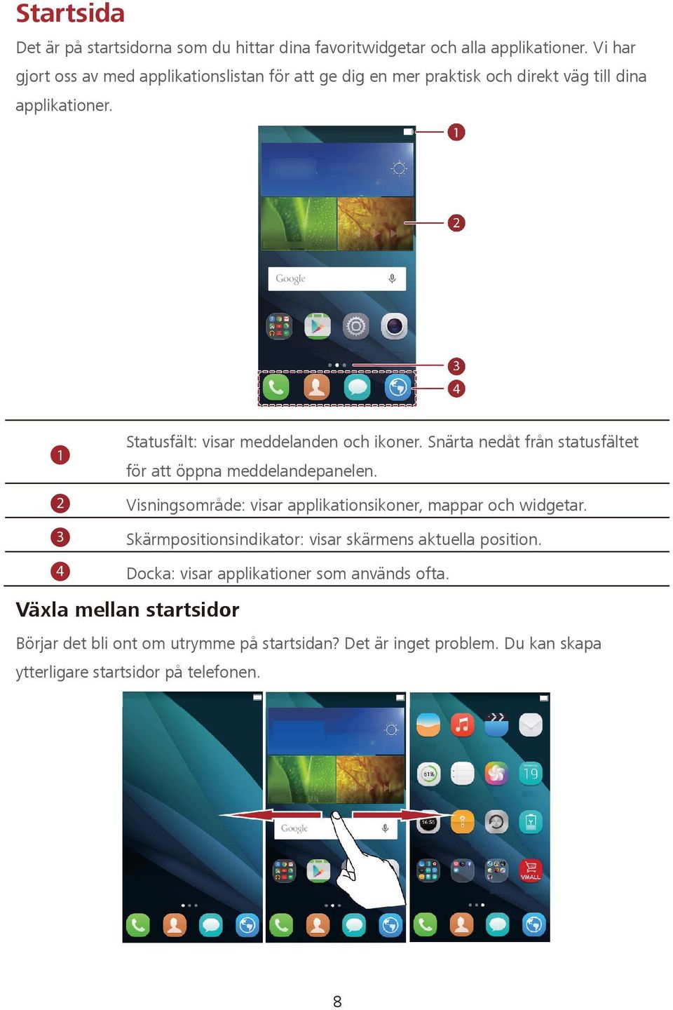 Snärta nedåt från statusfältet för att öppna meddelandepanelen. Visningsområde: visar applikationsikoner, mappar och widgetar.