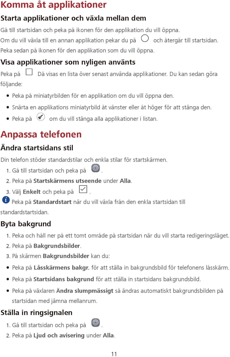 Visa applikationer som nyligen använts Peka på Då visas en lista över senast använda applikationer. Du kan sedan göra följande: Peka på miniatyrbilden för en applikation om du vill öppna den.