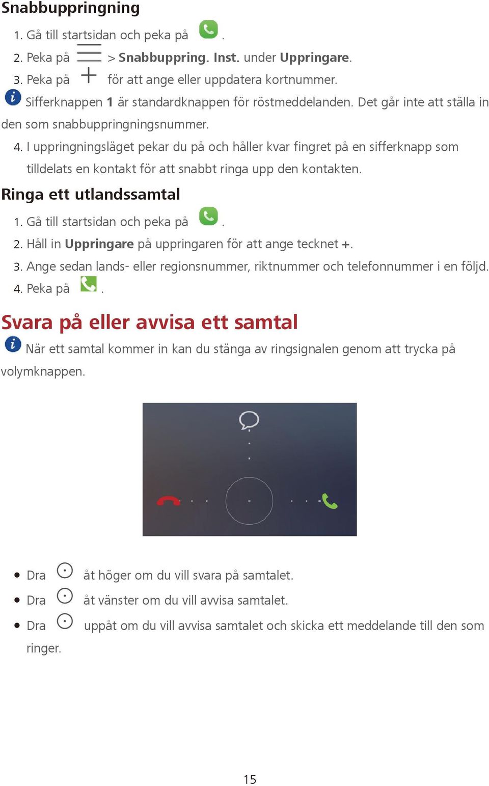 I uppringningsläget pekar du på och håller kvar fingret på en sifferknapp som tilldelats en kontakt för att snabbt ringa upp den kontakten. Ringa ett utlandssamtal 2.